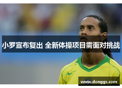 小罗宣布复出 全新体操项目需面对挑战