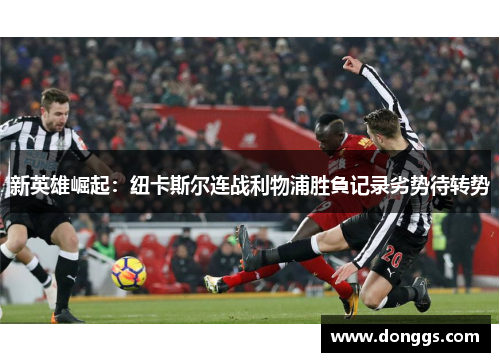 新英雄崛起：纽卡斯尔连战利物浦胜負记录劣势待转势