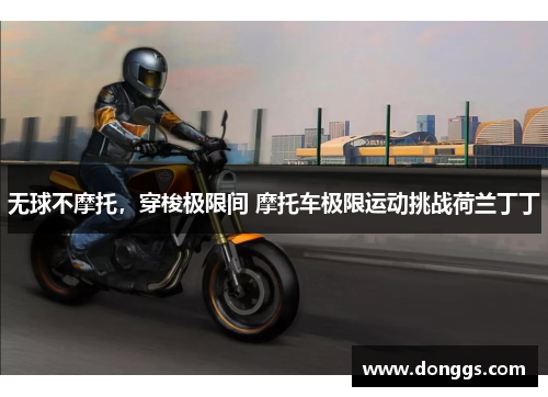 无球不摩托，穿梭极限间 摩托车极限运动挑战荷兰丁丁