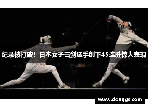纪录被打破！日本女子击剑选手创下45连胜惊人表现